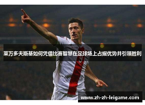 莱万多夫斯基如何凭借比赛智慧在足球场上占据优势并引领胜利