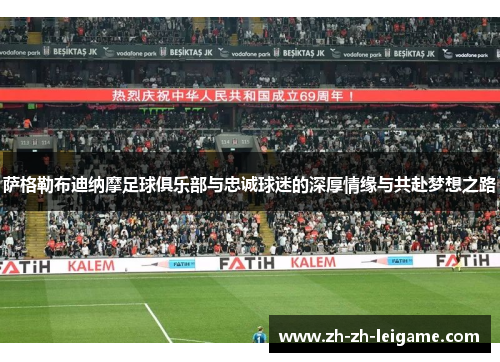 萨格勒布迪纳摩足球俱乐部与忠诚球迷的深厚情缘与共赴梦想之路 萨格勒布迪纳摩足球俱乐部与忠诚球迷的深厚情缘与共赴梦想之路