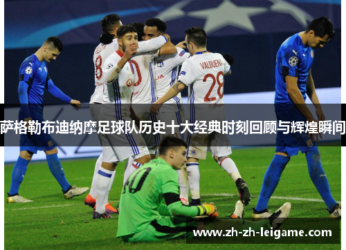 萨格勒布迪纳摩足球队历史十大经典时刻回顾与辉煌瞬间 萨格勒布迪纳摩足球队历史十大经典时刻回顾与辉煌瞬间