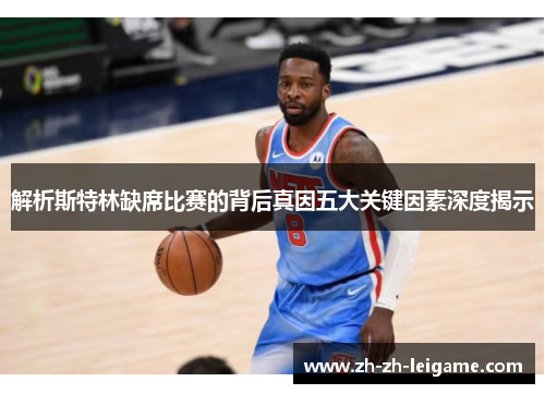 解析斯特林缺席比赛的背后真因五大关键因素深度揭示 解析斯特林缺席比赛的背后真因五大关键因素深度揭示