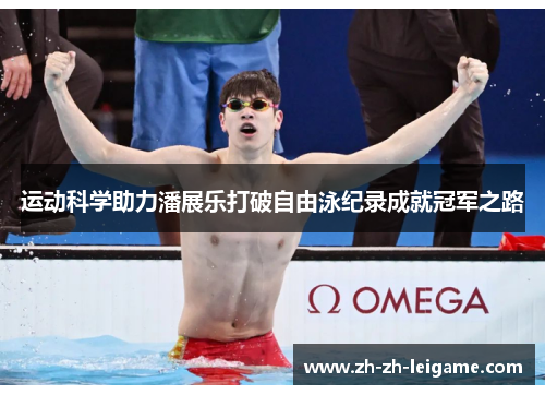 运动科学助力潘展乐打破自由泳纪录成就冠军之路 运动科学助力潘展乐打破自由泳纪录成就冠军之路