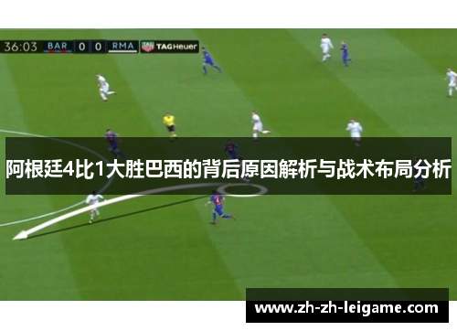 阿根廷4比1大胜巴西的背后原因解析与战术布局分析