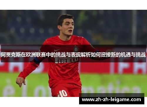 阿贾克斯在欧洲联赛中的挑战与表现解析如何迎接新的机遇与挑战 阿贾克斯在欧洲联赛中的挑战与表现解析如何迎接新的机遇与挑战