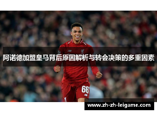 阿诺德加盟皇马背后原因解析与转会决策的多重因素