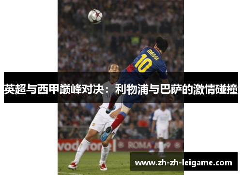 英超与西甲巅峰对决:利物浦与巴萨的激情碰撞 英超与西甲巅峰对决:利物浦与巴萨的激情碰撞