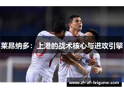 莱昂纳多：上港的战术核心与进攻引擎