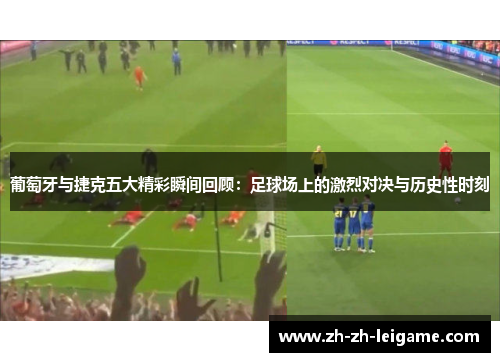 葡萄牙与捷克五大精彩瞬间回顾:足球场上的激烈对决与历史性时刻 葡萄牙与捷克五大精彩瞬间回顾:足球场上的激烈对决与历史性时刻