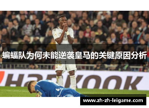 蝙蝠队为何未能逆袭皇马的关键原因分析