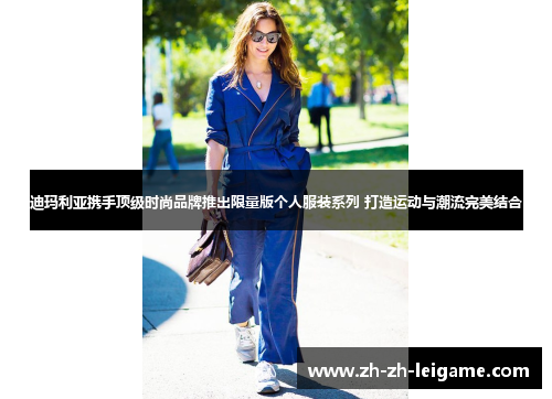 迪玛利亚携手顶级时尚品牌推出限量版个人服装系列 打造运动与潮流完美结合