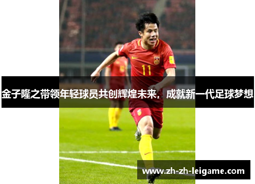 金子隆之带领年轻球员共创辉煌未来，成就新一代足球梦想