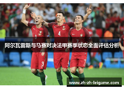阿尔瓦雷斯与马赛对决法甲赛季状态全面评估分析
