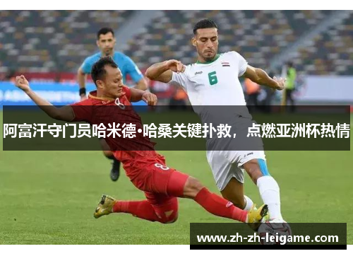 阿富汗守门员哈米德·哈桑关键扑救，点燃亚洲杯热情