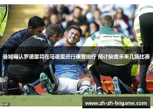 曼城确认罗德里将在马德里进行康复治疗 预计缺席未来几场比赛