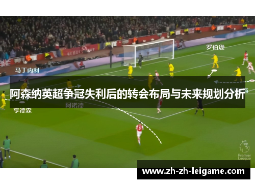 阿森纳英超争冠失利后的转会布局与未来规划分析