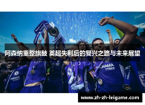 阿森纳重整旗鼓 英超失利后的复兴之路与未来展望