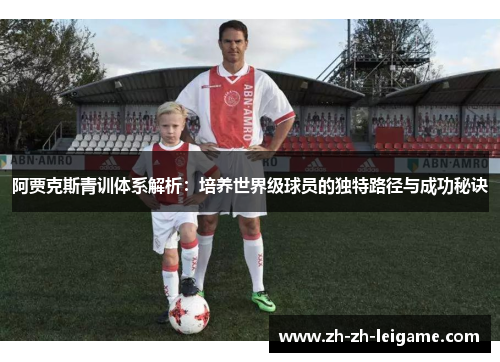 阿贾克斯青训体系解析：培养世界级球员的独特路径与成功秘诀
