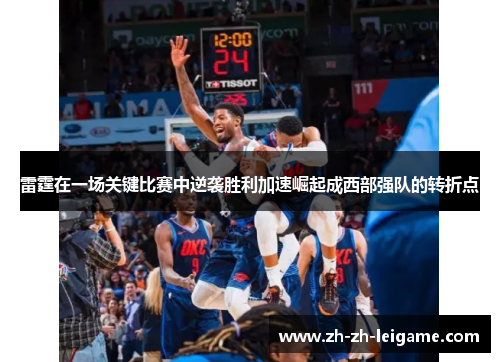 雷霆在一场关键比赛中逆袭胜利加速崛起成西部强队的转折点