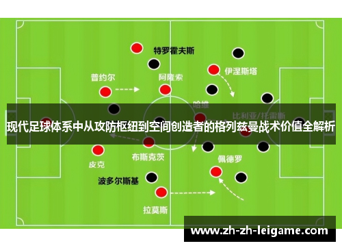 现代足球体系中从攻防枢纽到空间创造者的格列兹曼战术价值全解析