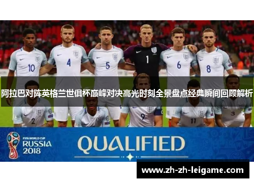 阿拉巴对阵英格兰世俱杯巅峰对决高光时刻全景盘点经典瞬间回顾解析 阿拉巴对阵英格兰世俱杯巅峰对决高光时刻全景盘点经典瞬间回顾解析