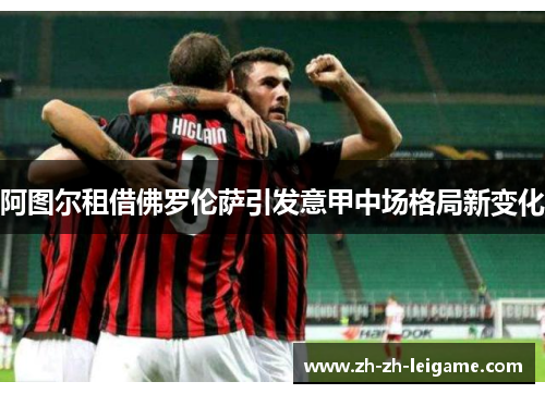 阿图尔租借佛罗伦萨引发意甲中场格局新变化
