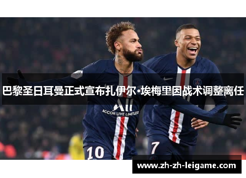 巴黎圣日耳曼正式宣布扎伊尔·埃梅里因战术调整离任 巴黎圣日耳曼正式宣布扎伊尔·埃梅里因战术调整离任