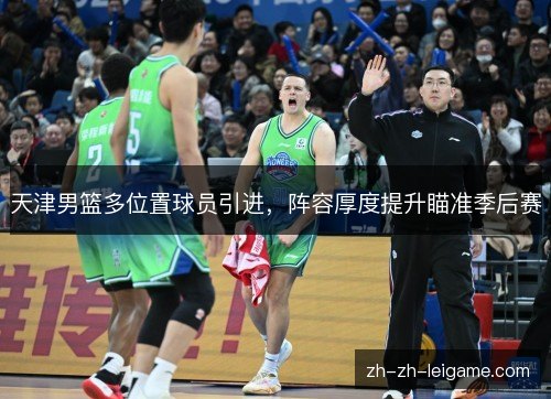 天津男篮多位置球员引进，阵容厚度提升瞄准季后赛